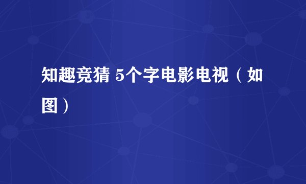 知趣竞猜 5个字电影电视（如图）