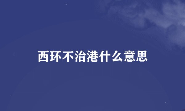 西环不治港什么意思