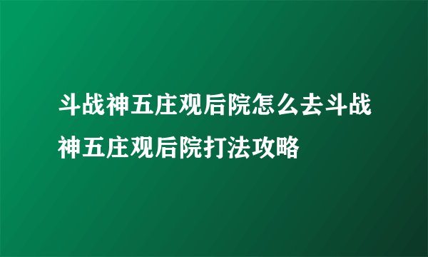 斗战神五庄观后院怎么去斗战神五庄观后院打法攻略