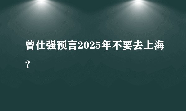曾仕强预言2025年不要去上海？