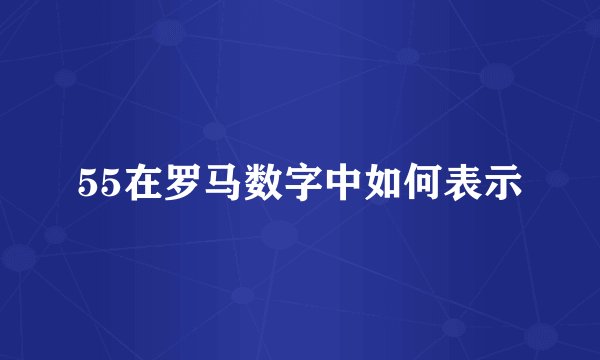 55在罗马数字中如何表示