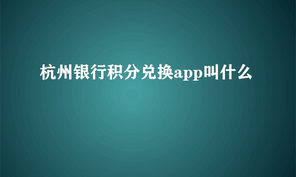杭州银行积分兑换app叫什么