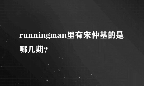 runningman里有宋仲基的是哪几期？