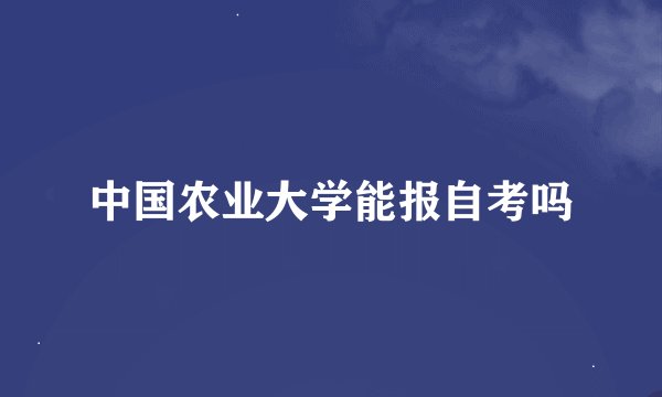 中国农业大学能报自考吗