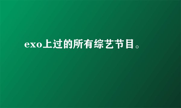 exo上过的所有综艺节目。
