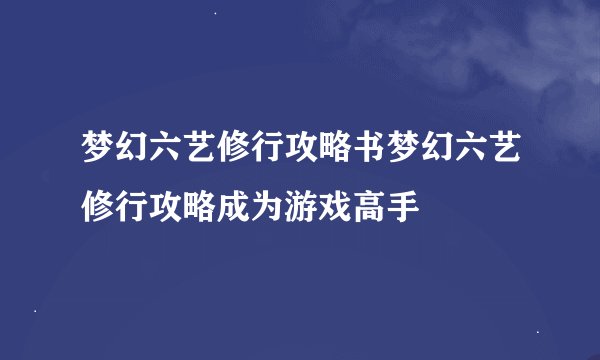 梦幻六艺修行攻略书梦幻六艺修行攻略成为游戏高手
