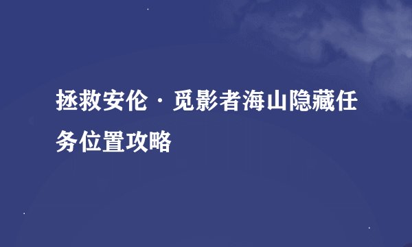拯救安伦·觅影者海山隐藏任务位置攻略