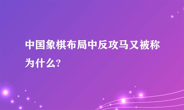 中国象棋布局中反攻马又被称为什么?