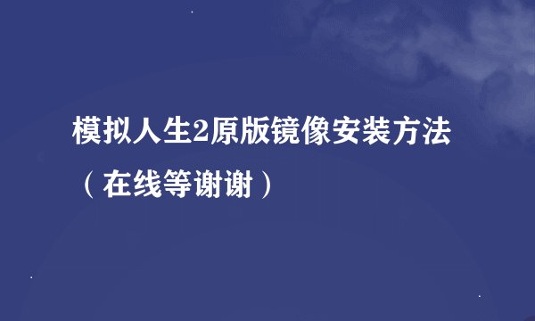 模拟人生2原版镜像安装方法(在线等谢谢)