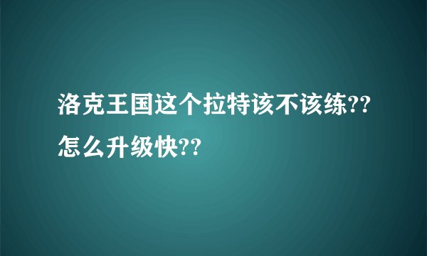 洛克王国这个拉特该不该练??怎么升级快??