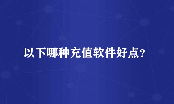 以下哪种充值软件好点？