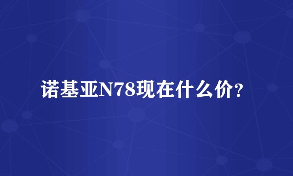 诺基亚N78现在什么价?