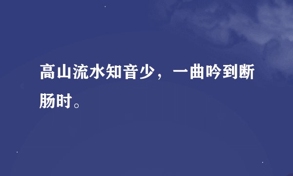 高山流水知音少，一曲吟到断肠时。