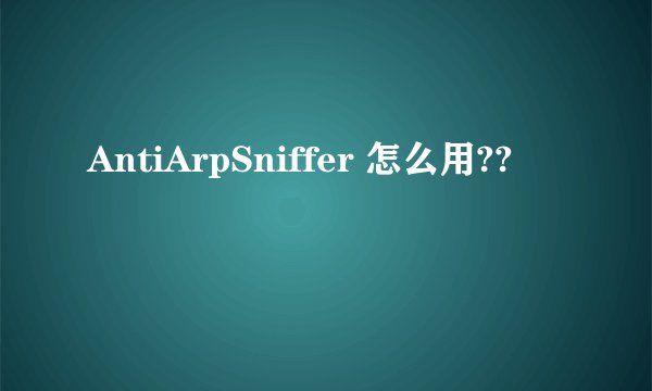 AntiArpSniffer 怎么用??