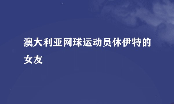 澳大利亚网球运动员休伊特的女友