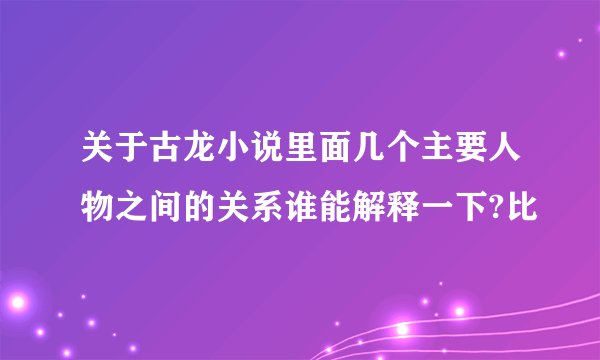 关于古龙小说里面几个主要人物之间的关系谁能解释一下?比
