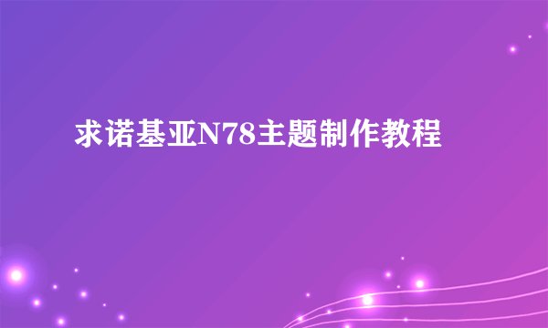 求诺基亚N78主题制作教程