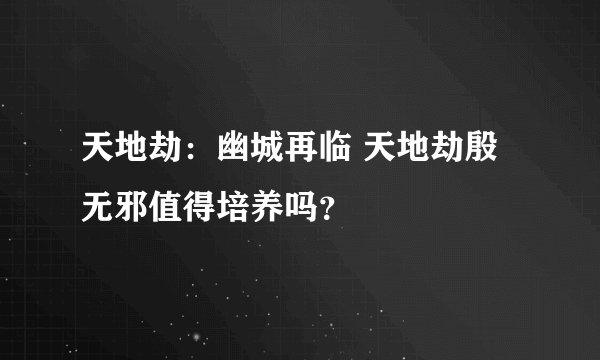 天地劫:幽城再临 天地劫殷无邪值得培养吗?
