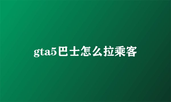 gta5巴士怎么拉乘客