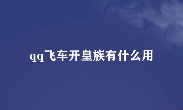 qq飞车开皇族有什么用