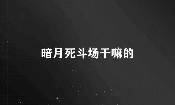 暗月死斗场干嘛的