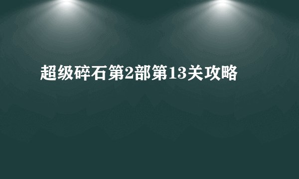超级碎石第2部第13关攻略