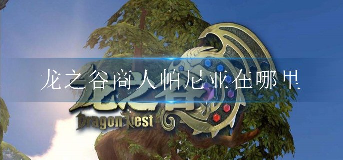 龙之谷商人帕尼亚在哪里-商人帕尼亚位置介绍