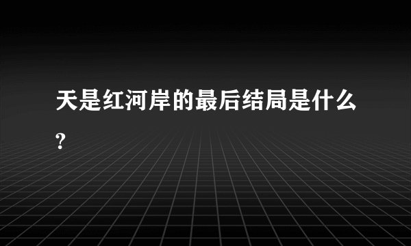 天是红河岸的最后结局是什么?