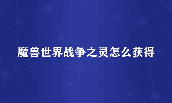 魔兽世界战争之灵怎么获得