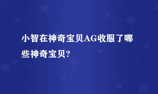小智在神奇宝贝AG收服了哪些神奇宝贝?