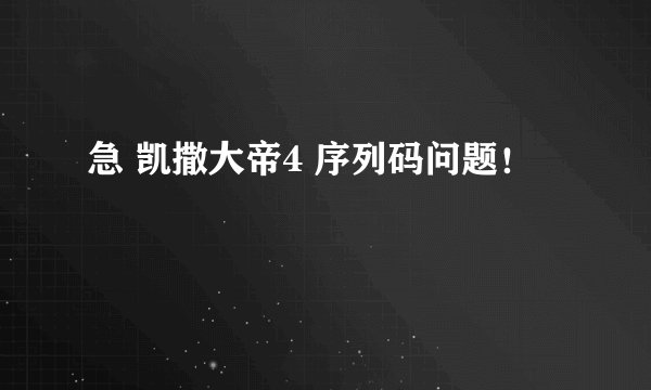 急 凯撒大帝4 序列码问题!