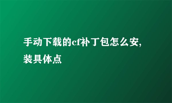 手动下载的cf补丁包怎么安,装具体点