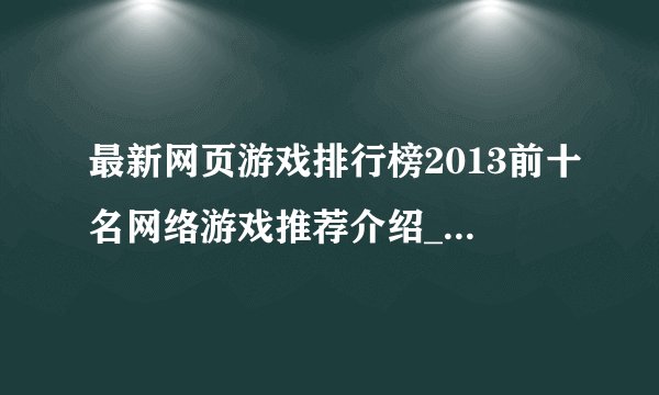 最新网页游戏排行榜2013前十名网络游戏推荐介绍_最新网页游戏排行榜2013前十名网络游戏推荐是什么