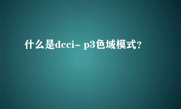 什么是dcci- p3色域模式?