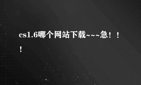 cs1.6哪个网站下载~~~急！！！
