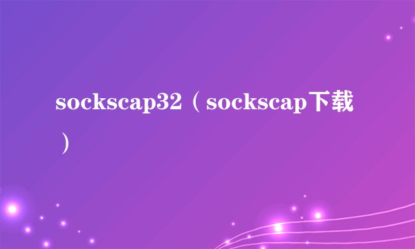 sockscap32(sockscap下载)