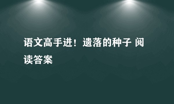 语文高手进！遗落的种子 阅读答案