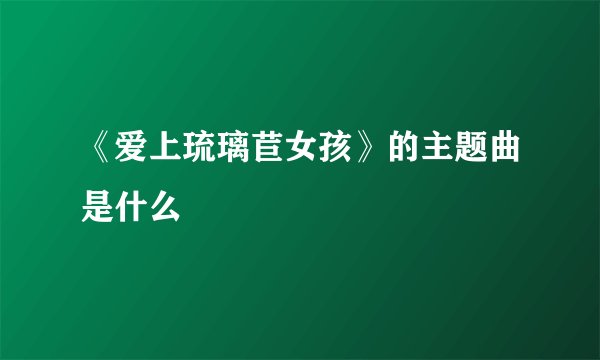 《爱上琉璃苣女孩》的主题曲是什么