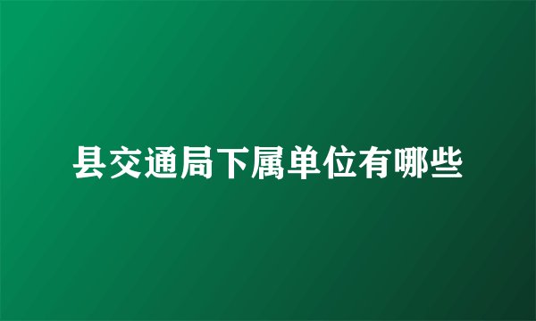 县交通局下属单位有哪些