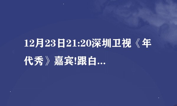 12月23日21:20深圳卫视《年代秀》嘉宾!跟白凯南搭档的女嘉宾是谁？