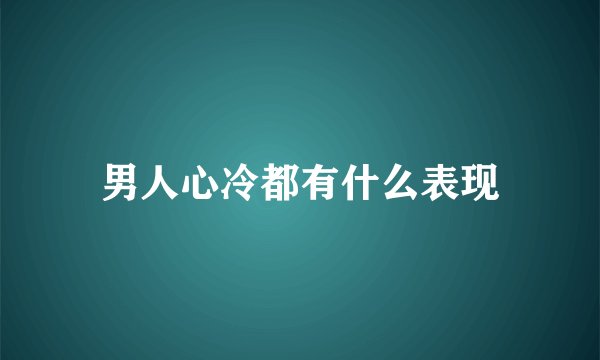 男人心冷都有什么表现