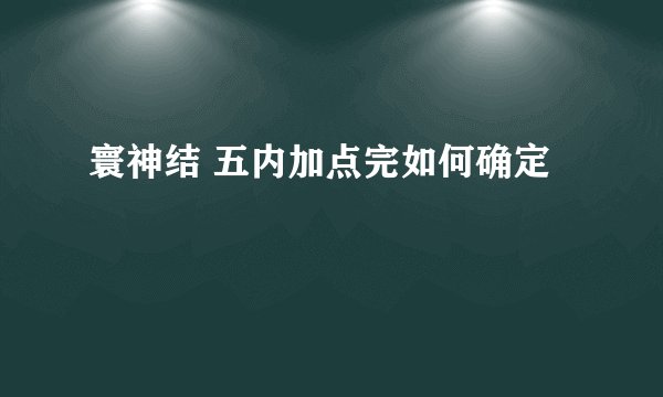 寰神结 五内加点完如何确定
