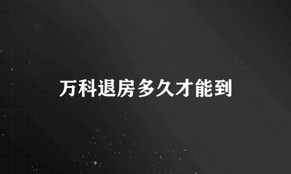 万科退房多久才能到