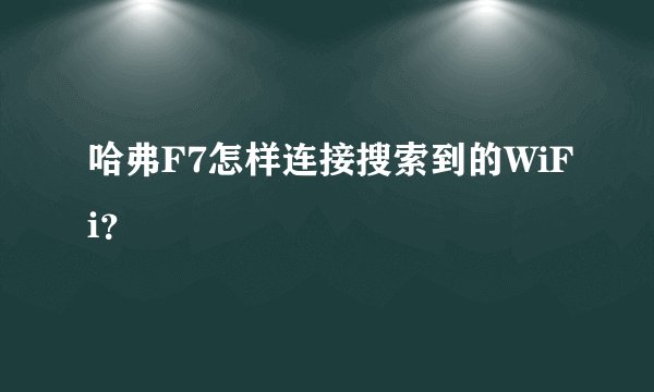 哈弗F7怎样连接搜索到的WiFi？