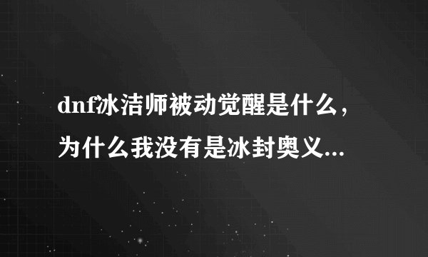 dnf冰洁师被动觉醒是什么，为什么我没有是冰封奥义吗？ 然后怎么开或者关啊？