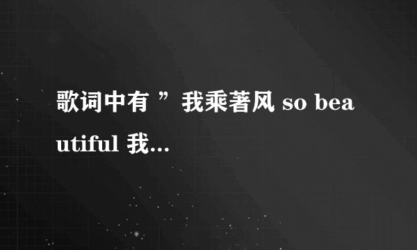 歌词中有 ”我乘著风 so beautiful 我失去过更珍惜拥有“ 这首歌叫什麼名字?