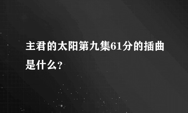 主君的太阳第九集61分的插曲是什么？