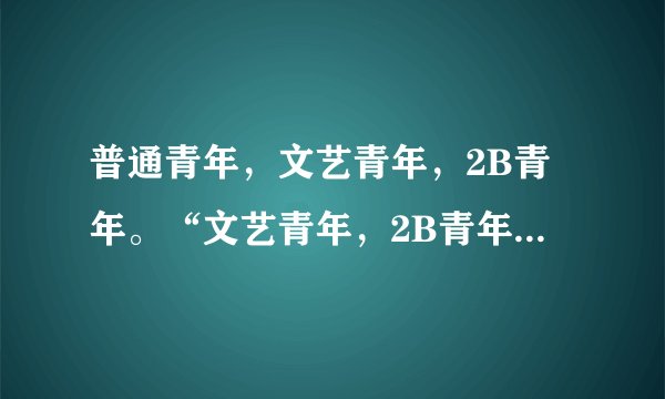 普通青年，文艺青年，2B青年。“文艺青年，2B青年”是什么含义?