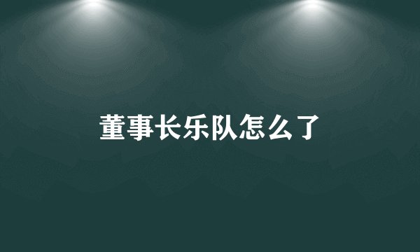 董事长乐队怎么了