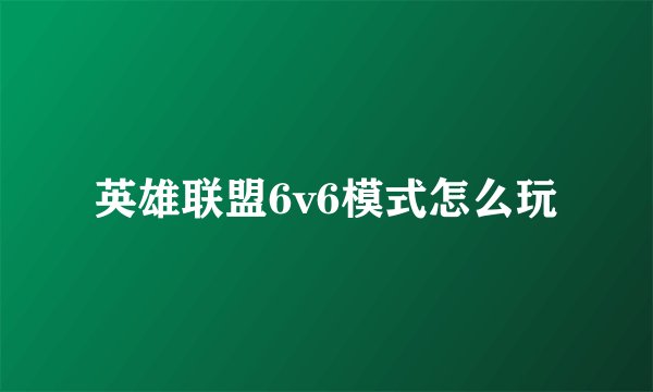 英雄联盟6v6模式怎么玩